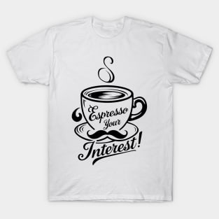 Espresso Your Interest! Unleash Your Passion in a Swirl of Delight T-Shirt